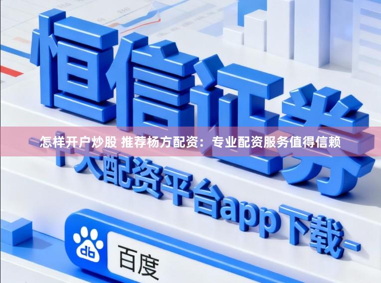 怎样开户炒股 推荐杨方配资：专业配资服务值得信赖