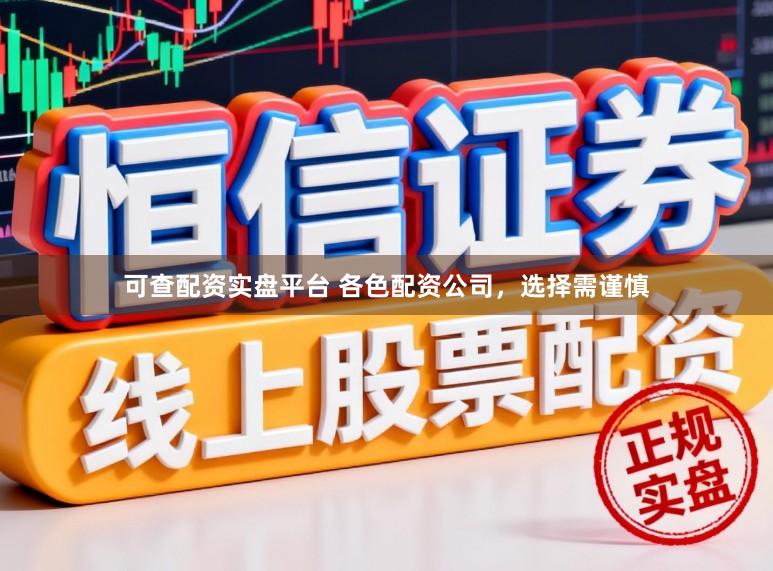 可查配资实盘平台 各色配资公司，选择需谨慎