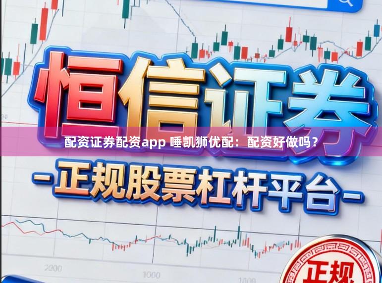 配资证券配资app 唾凯狮优配：配资好做吗？