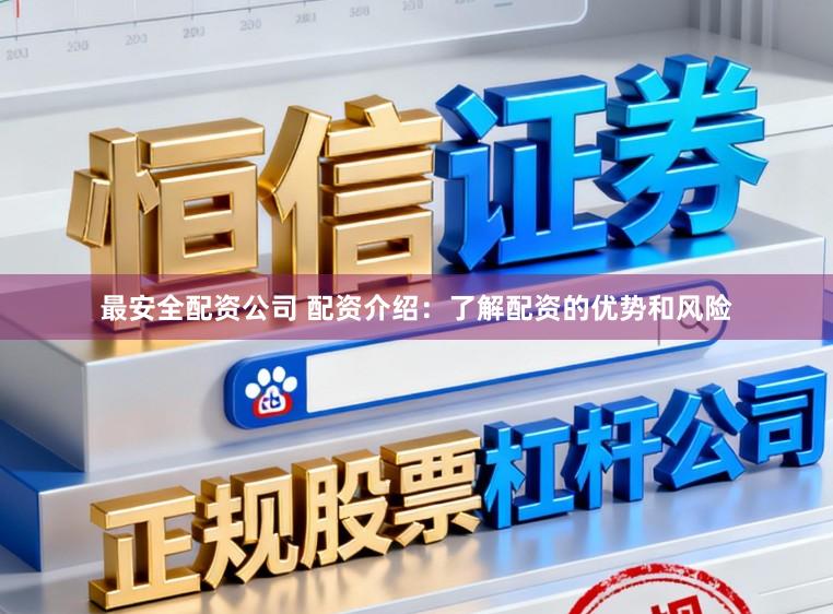 最安全配资公司 配资介绍：了解配资的优势和风险
