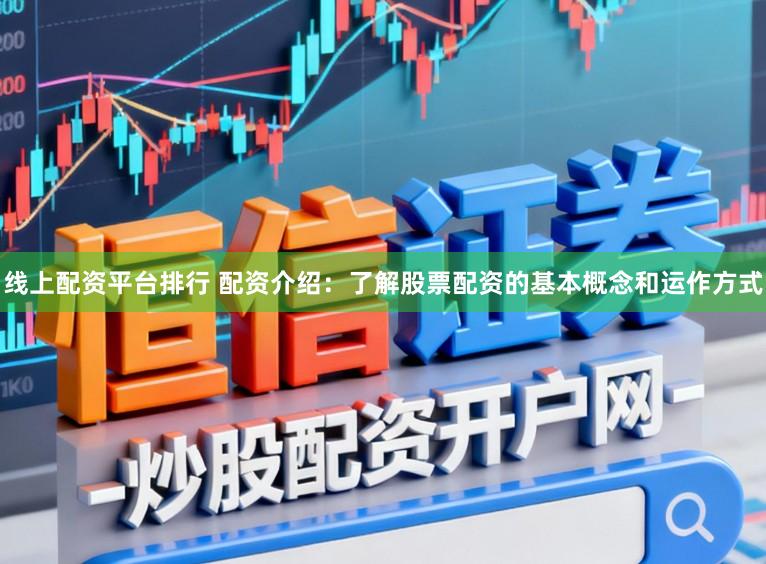 线上配资平台排行 配资介绍:了解股票配资的基本概念和运作方式