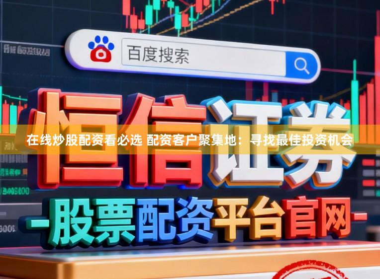 在线炒股配资看必选 配资客户聚集地:寻找最佳投资机会