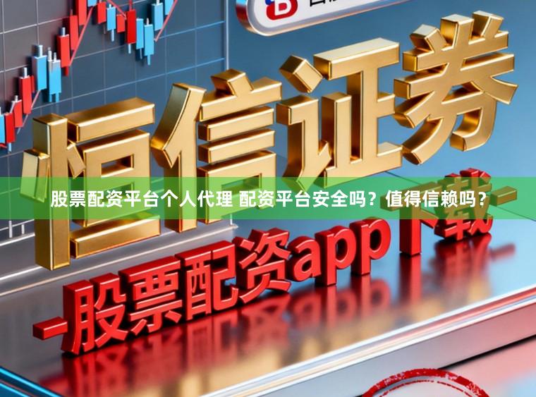 股票配资平台个人代理 配资平台安全吗?值得信赖吗?
