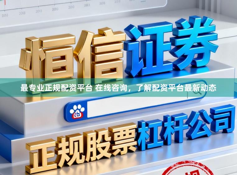 最专业正规配资平台 在线咨询，了解配资平台最新动态