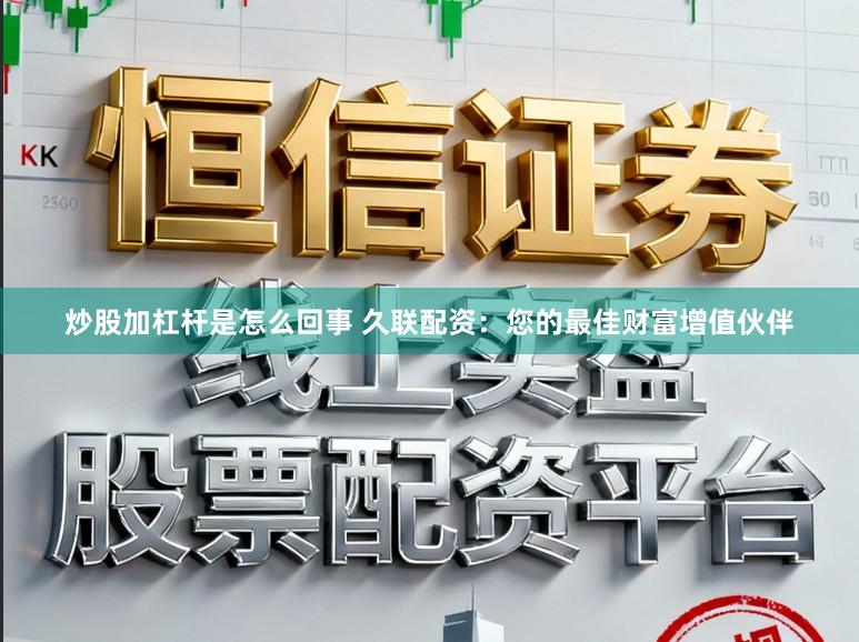 炒股加杠杆是怎么回事 久联配资：您的最佳财富增值伙伴
