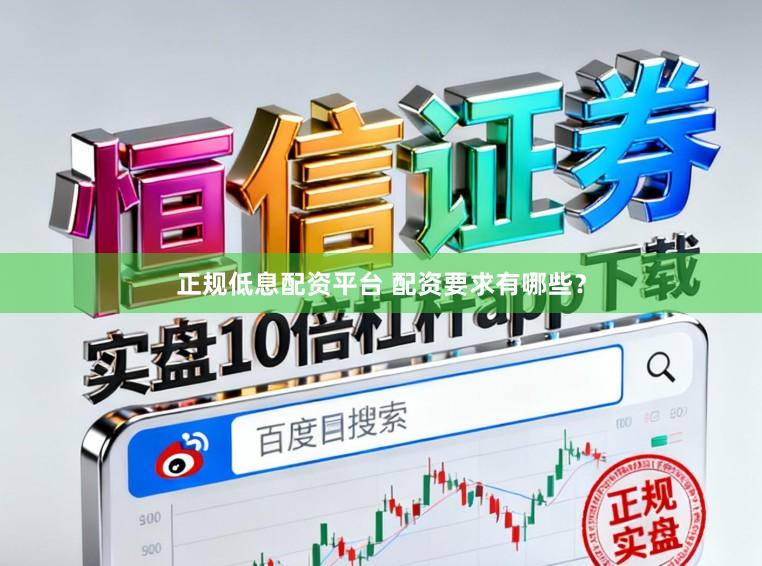正规低息配资平台 配资要求有哪些？