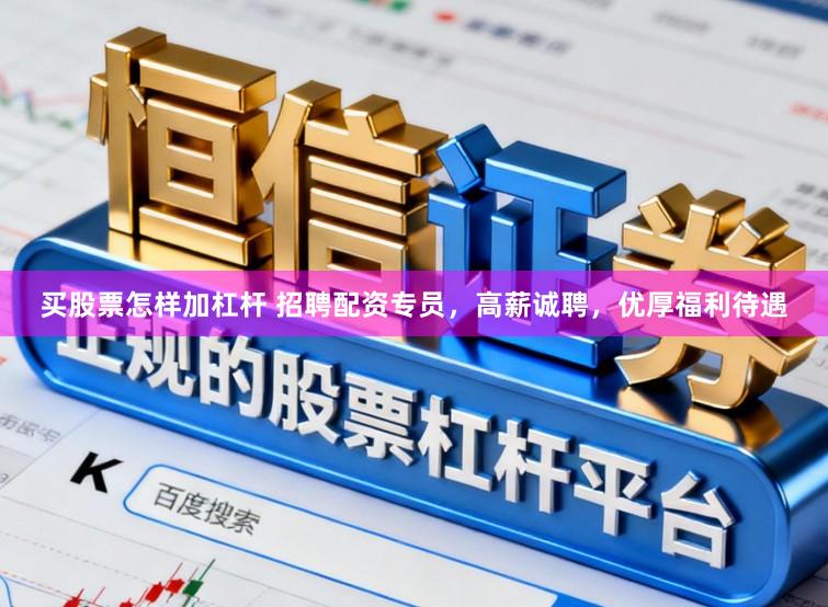 买股票怎样加杠杆 招聘配资专员，高薪诚聘，优厚福利待遇