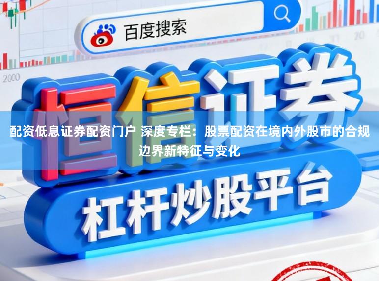 配资低息证券配资门户 深度专栏：股票配资在境内外股市的合规边界新特征与变化