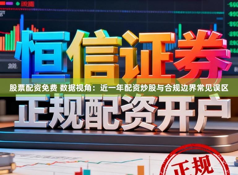 股票配资免费 数据视角：近一年配资炒股与合规边界常见误区