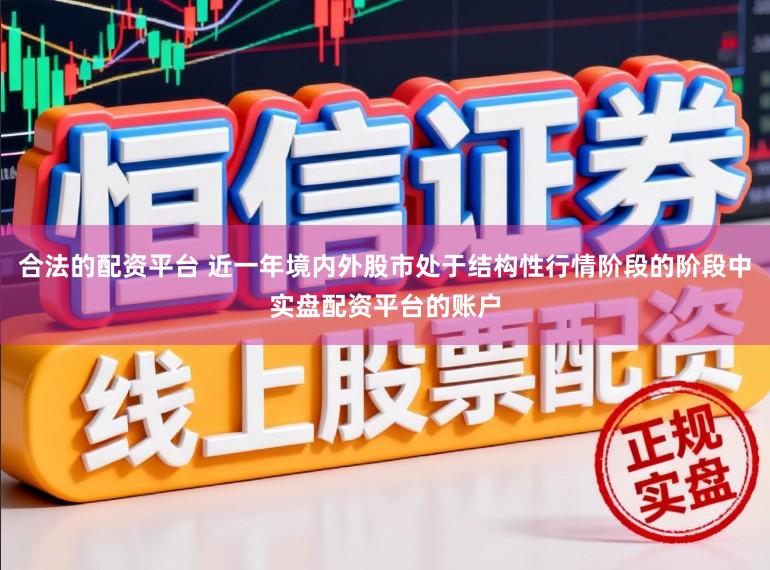 合法的配资平台 近一年境内外股市处于结构性行情阶段的阶段中实盘配资平台的账户