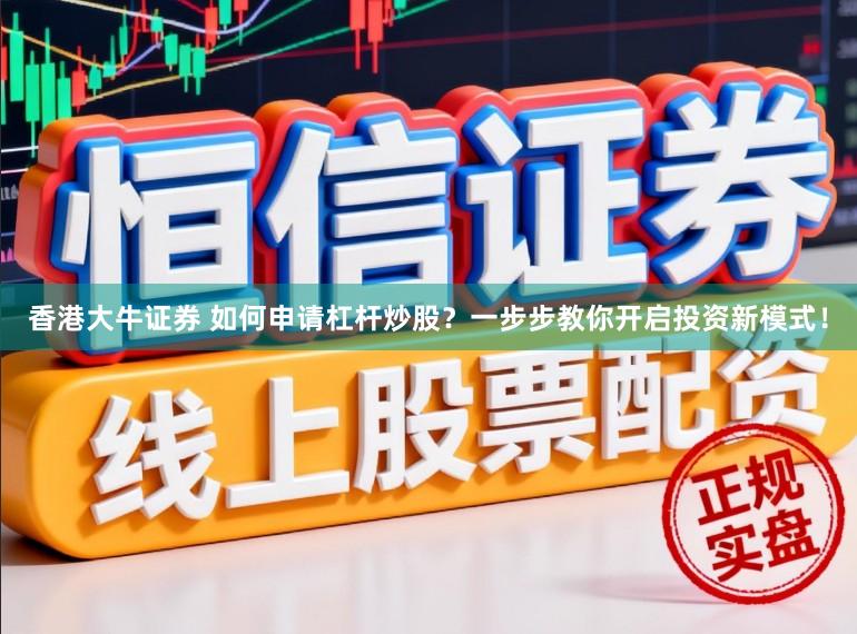 香港大牛证券 如何申请杠杆炒股？一步步教你开启投资新模式！