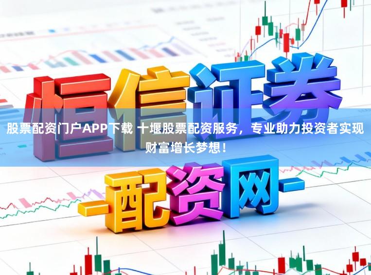 股票配资门户APP下载 十堰股票配资服务，专业助力投资者实现财富增长梦想！