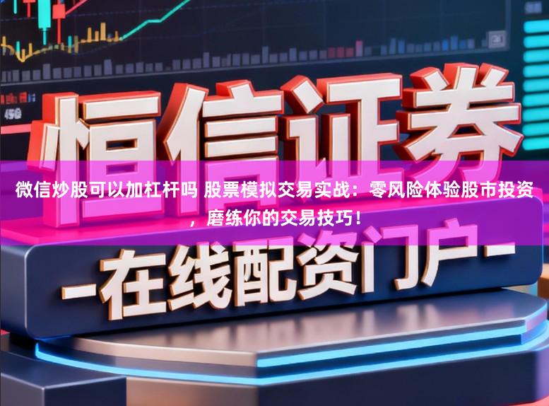 微信炒股可以加杠杆吗 股票模拟交易实战：零风险体验股市投资，磨练你的交易技巧！