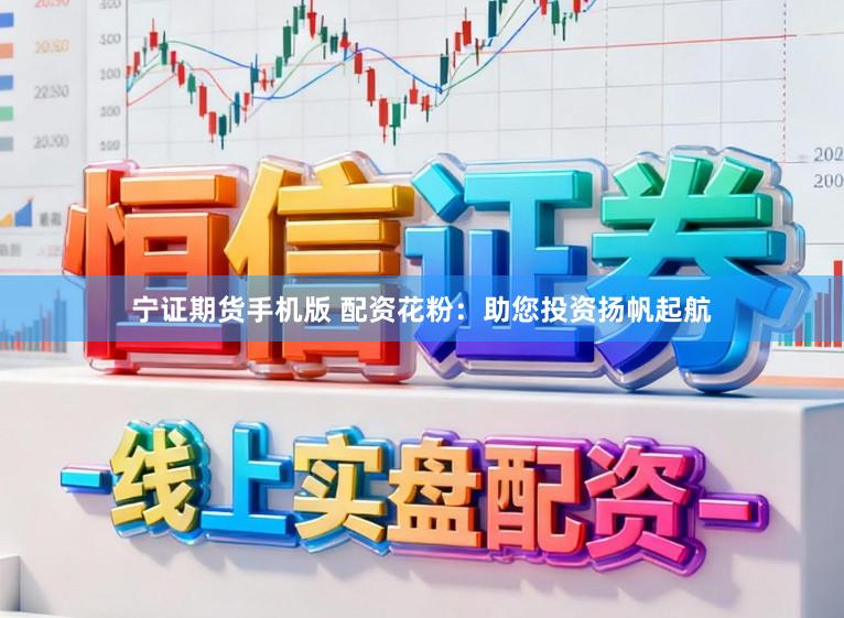 宁证期货手机版 配资花粉：助您投资扬帆起航