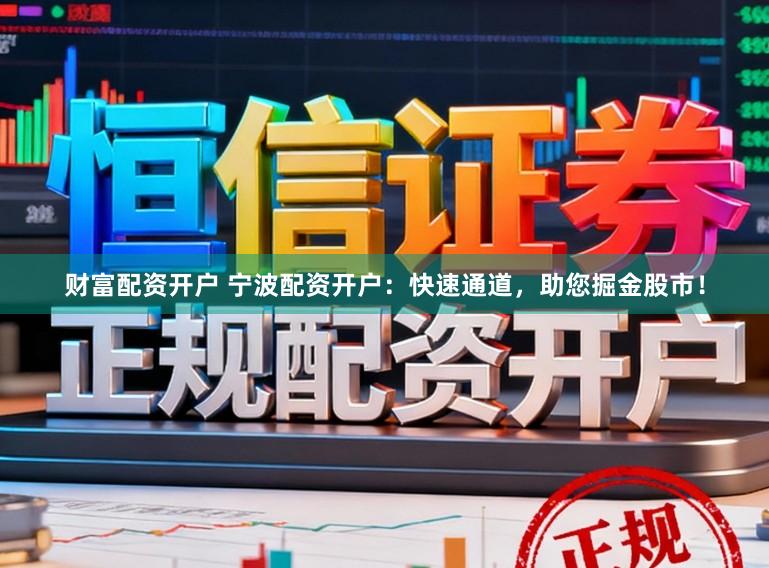 财富配资开户 宁波配资开户：快速通道，助您掘金股市！