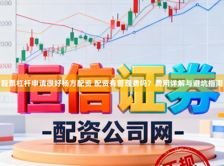 股票杠杆申请很好杨方配资 配资有管理费吗？费用详解与避坑指南