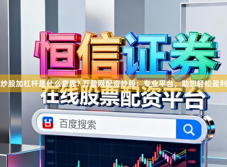 炒股加杠杆是什么意思? 万盈网配资炒股：专业平台，助您轻松盈利