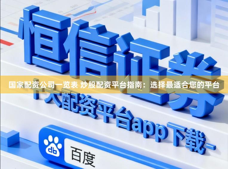 国家配资公司一览表 炒股配资平台指南：选择最适合您的平台