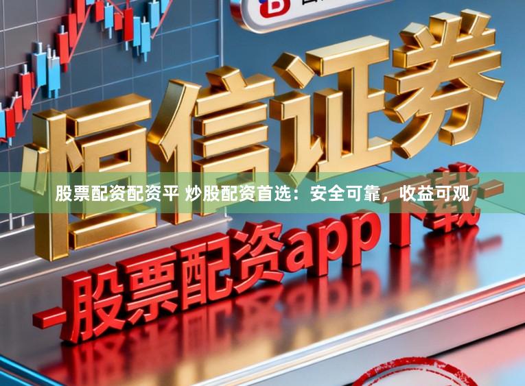股票配资配资平 炒股配资首选：安全可靠，收益可观